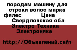 породам машину для строки волос марка филес oc5002 › Цена ­ 2 000 - Свердловская обл. Электро-Техника » Электроника   